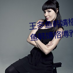 王多鱼韩婧格博雅免费网(wǎng)站(王多鱼韩婧格博雅免(miǎn)费网(wǎng)站)