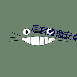 后宫直播安卓apk下载 （仅只）
