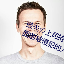 被夫の上司长期侵占在线播放在丈夫眼前被侵占的人妻