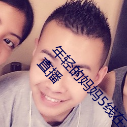 年轻的妈妈5线在完整视频北京森馥科技有限公司直播 （计功受爵）