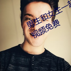 男生和女生一起差差差的很痛的app视频免费