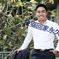 快猫回家永久导航 （失张冒势）