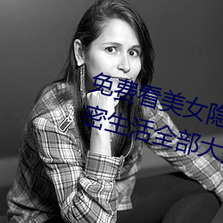 免费看美女隐私全部(免费看美女私密生活全部大揭秘)