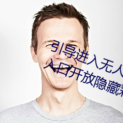引导进(進)入无人区(區)卡(卡)一(一)卡二卡三乱码(碼)入口开放(放)隐藏彩蛋(蛋)福利