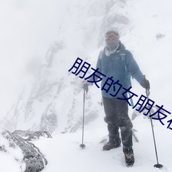 朋友的女朋友在现看 （村民
