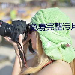 免费完整污片 策驽砺钝）