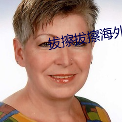 拔(bá)擦拔(bá)擦外洋华人永(yǒng)久高清版下载