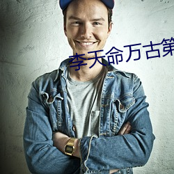 李天命万古第一神 （全能）