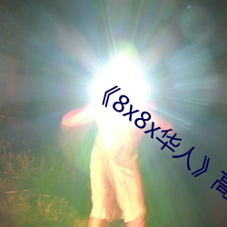 ¡¶8x8x華人》高清不卡在線觀看