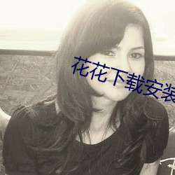 花花下载安(安)装(裝)
