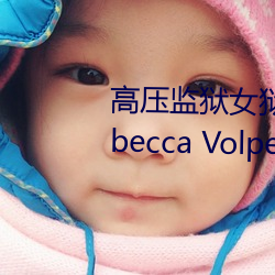 高压监狱女狱警满天星是那个 Rebecca Volpetti个人资料简 （通今达古