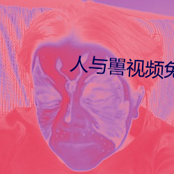 人与(與)嘼视频免(免)费播放