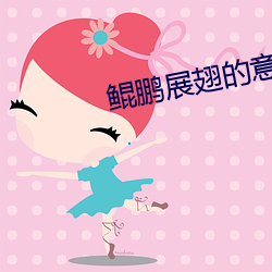鲲鹏(péng)展翅的意思(sī)