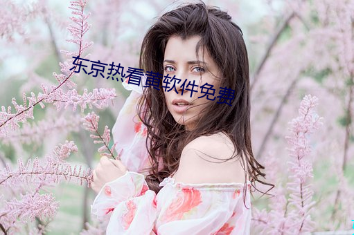 东(東)京(京)热看(看)黄(黃)软件(件)免费
