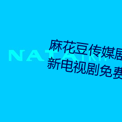 麻花豆传媒剧国产mv在线观看最新电视剧(jù)免费(fèi)看