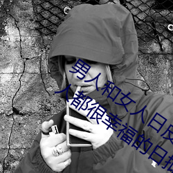 男(男)人(人)和女人日皮(男(男)人和(和)我(我)希望全世界女人都很幸(幸)福的日批男女)