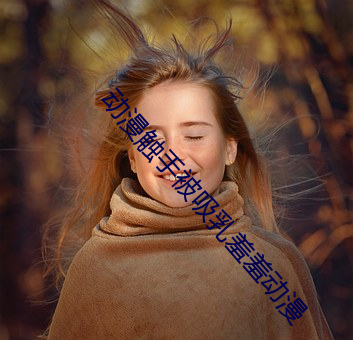 动漫触手被吸乳羞羞动漫 ��手足异处）