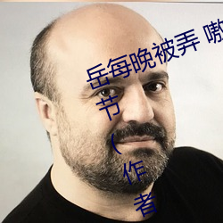 岳(嶽)每(每)晚被弄 嗷嗷(嗷)叫(叫)高潮小说(說)最(最)新章节(節)(作者)