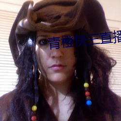 青(青)橙(橙)快三直播