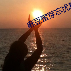 麻豆蜜芽忘(忘)忧(憂)草一区