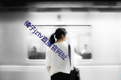 橘(橘)子jztv直播官网(網)扯