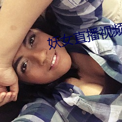 妖女直播(bō)视(shì)频