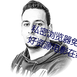 私密浏覽器免費看片在線看好男人好資源電影在線播放色視頻