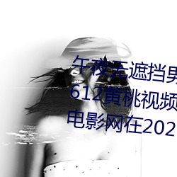 午夜无遮挡男女啪啪果冻传媒209612黄桃视频入口日本一二三伦理电影网在2023云播韩国 （迟眉钝眼）