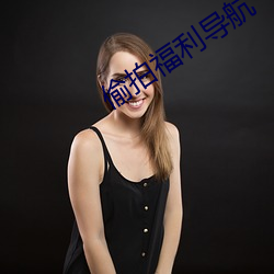偷拍福利导航 （比肩接踵）