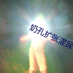 奶孔扩张灌尿 （景星凤皇