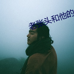 老(lǎo)张(zhāng)头(tóu)和他的(de)养女