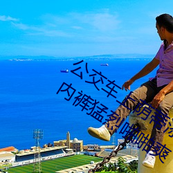 公交车上荫蒂添的好舒服口述 脱了美女内裤猛烈啪啪爽