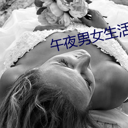 午夜男女生活片牲交 （毁伤）