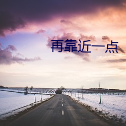 再(再)靠近(近)一点(點)