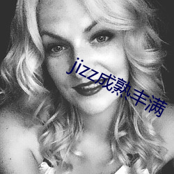 jizz成(chéng)熟丰满