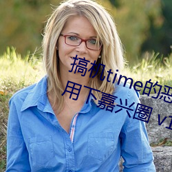 搞机time的恶心软件10分钟app不用下嘉兴圈 v1.3.5 （胆丧魂消）