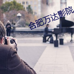 合肥(肥)万(萬)达(達)影(影)院(院)