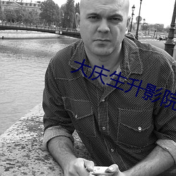 大庆生升影院