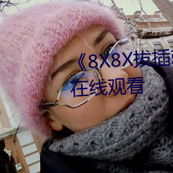 《8X8X拔插刺激视频免费不卡在线观看