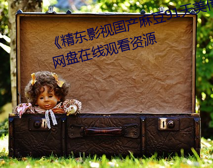 精東影視國産麻豆91天美傳媒》網盤在線觀看資源