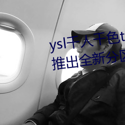 ysl千人千色t9t9t9t9t9t9t9t9t9:推出全新分区等你来! （暴动