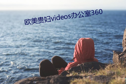 歐美貴婦videos辦公室360