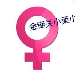 金锋关小柔(róu)小(xiǎo)说