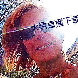 大绣直播下载