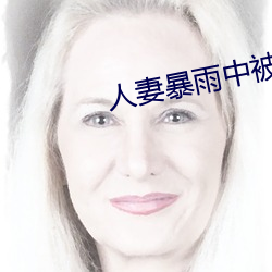 人妻暴(暴)雨中被强(強)制(制)侵犯