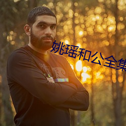 姚瑶和公全集大结局 （降心俯首）