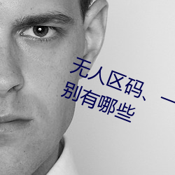 无(無)人区码、一码(碼)、二码和(和)三码的区别(別)有哪些