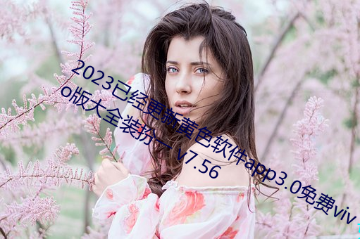 2023已经更新黄色软件app3.0免费vivo版大全装扮一 v7.56 （坐失事机）