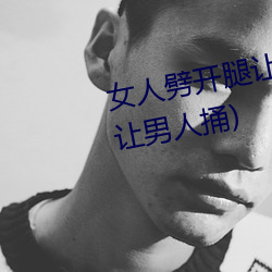 女人劈開腿讓男人捅(女人劈開腿讓男人捅)