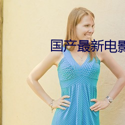 国产最(zuì)新电影(yǐng)